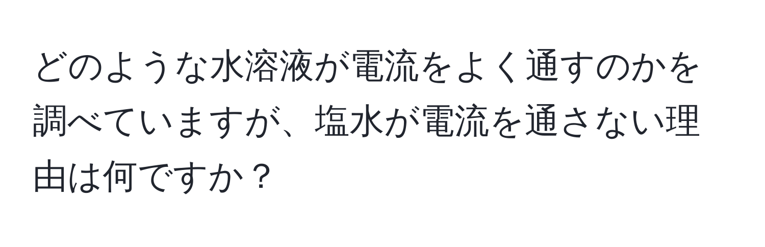 どのような水溶液が電流をよく通すのかを調べていますが、塩水が電流を通さない理由は何ですか？