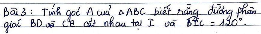 Bā 3: Tinh goò A cuà? △ ABC bief náng diǒng phein 
giaǐ BDā CE cat nhau tai I vā widehat BIC=120°.