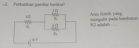 Perhatikan gambar berikut!
Arus listrik yang
mengalir pada hambatan
R2 adalah …