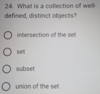 What is a collection of well-
defined, distinct objects?
intersection of the set
set
subset
union of the set