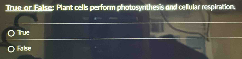 True or False: Plant cells perform photosynthesis and cellular respiration.
True
False