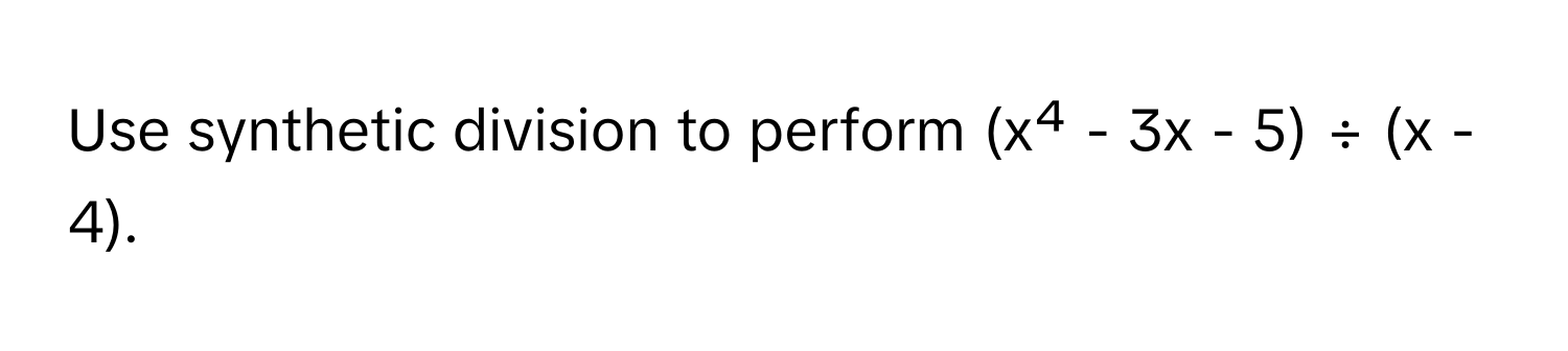 Use synthetic division to perform (x⁴ - 3x - 5) ÷ (x - 4).