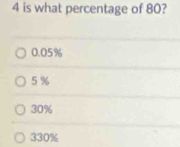 is what percentage of 80?
0.05%
5 %
30%
330%