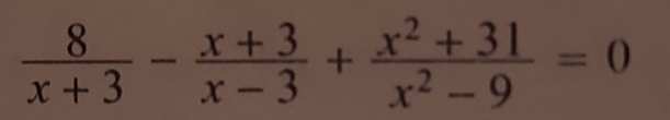  8/x+3 - (x+3)/x-3 + (x^2+31)/x^2-9 =0