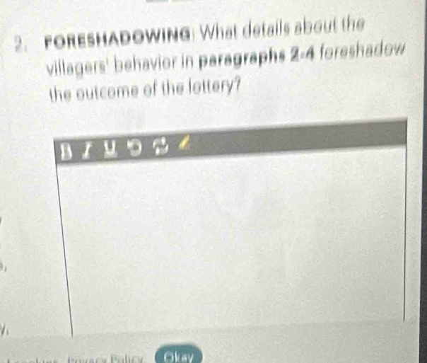 FORESHADoWing: What details about the 
villagers' behavior in paragraphs 2-4 foreshadow 
the outcome of the lottery? 
Okav