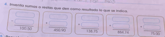 Inventa sumas o restas que den como resultado lo que se indica.
beginarrayr □  -□  hline 10050endarray beginarrayr □  +□  hline 45050endarray beginarrayr □  +□  hline 138.75endarray beginarrayr □  +□  hline 88474endarray beginarrayr □  +□  hline 7500endarray