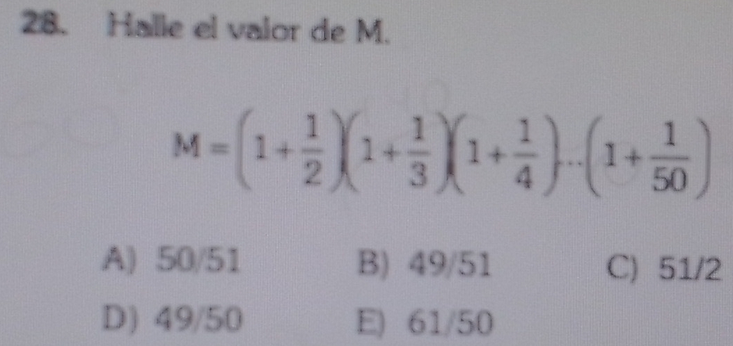 Halle el valor de M.
M=(1+ 1/2 )(1+ 1/3 )(1+ 1/4 )...(1+ 1/50 )
A) 50/51 B) 49/51 C) 51/2
D) 49/50 E) 61/50