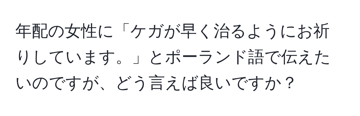 年配の女性に「ケガが早く治るようにお祈りしています。」とポーランド語で伝えたいのですが、どう言えば良いですか？