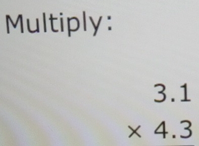 Multiply:
beginarrayr 3.1 * 4.3 endarray