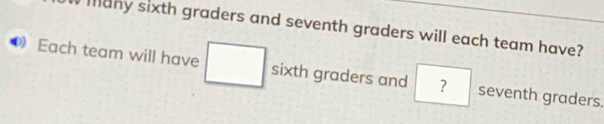 many sixth graders and seventh graders will each team have? 
Each team will have sixth graders and ? seventh graders.