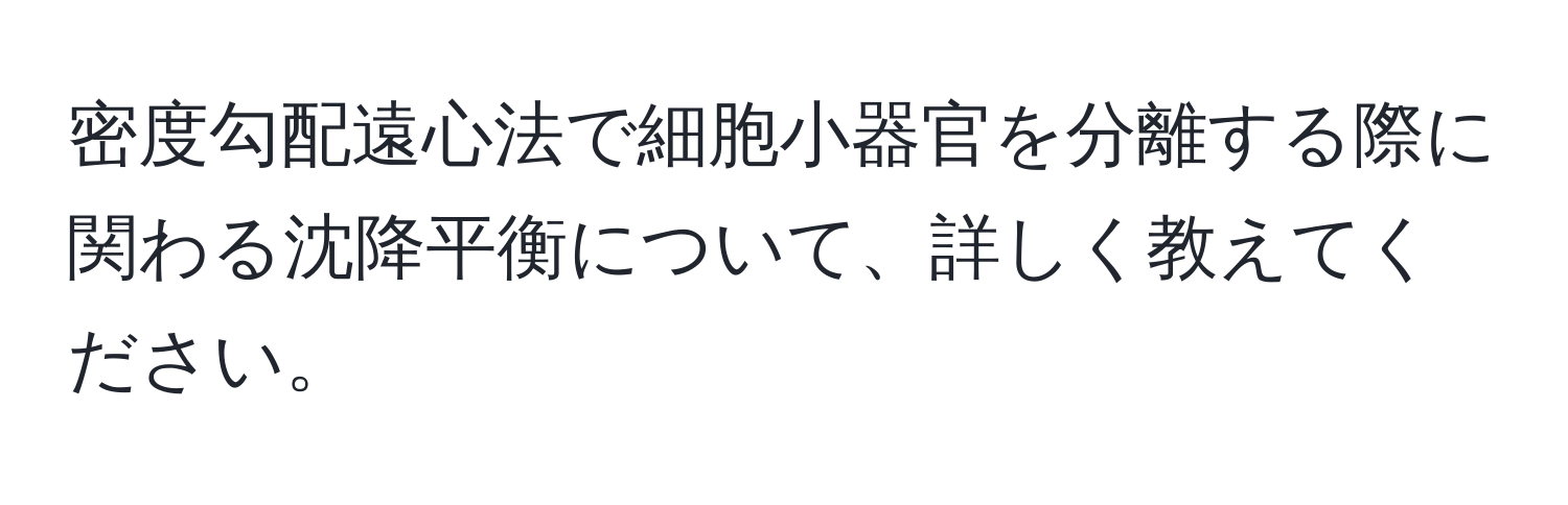 密度勾配遠心法で細胞小器官を分離する際に関わる沈降平衡について、詳しく教えてください。