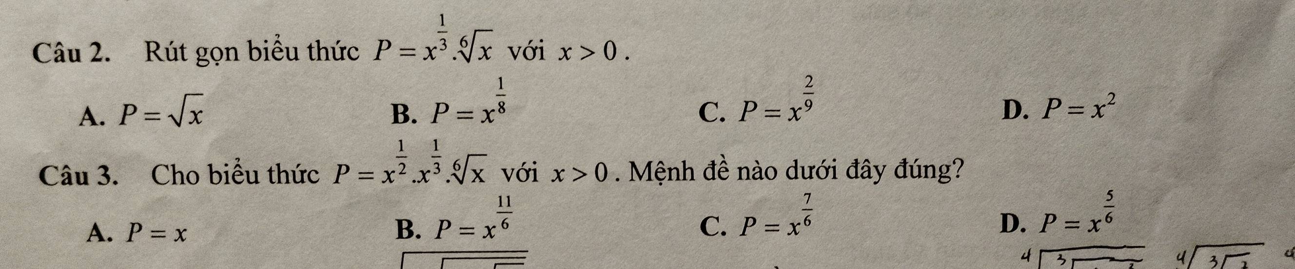 Rút gọn biểu thức P=x^(frac 1)3.sqrt[6](x) với x>0.
A. P=sqrt(x) B. P=x^(frac 1)8
C. P=x^(frac 2)9
D. P=x^2
Câu 3. Cho biểu thức P=x^(frac 1)2.x^(frac 1)3.sqrt[6](x) với x>0. Mệnh đề nào dưới đây đúng?
C. P=x^(frac 7)6
A. P=x B. P=x^(frac 11)6 P=x^(frac 5)6
D.
4
beginarrayr 4encloselongdiv 3sqrt(2)endarray