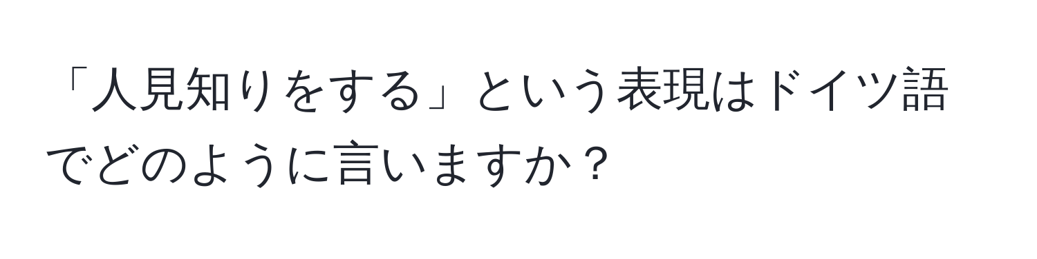 「人見知りをする」という表現はドイツ語でどのように言いますか？