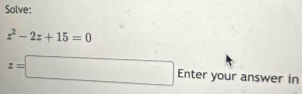Solve:
z^2-2z+15=0
z=□ Enter your answer in