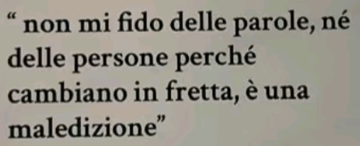 “ non mi fido delle parole, né 
delle persone perché 
cambiano in fretta, è una 
maledizione”