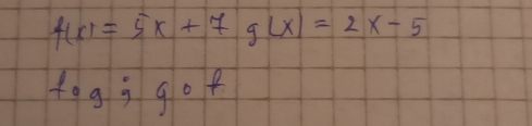 f(x)=5x+7g(x)=2x-5
fog; gof