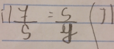 11 7/5 = 5/y  frac 1a)+frac 1/2
 1/a + 1/b = 1/a 