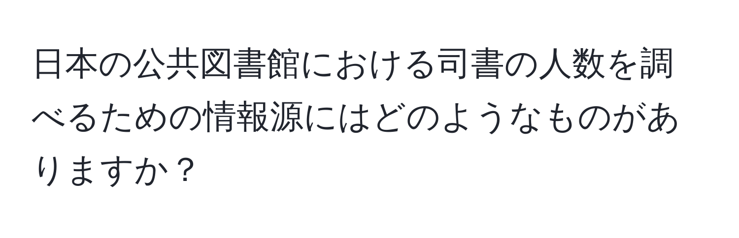 日本の公共図書館における司書の人数を調べるための情報源にはどのようなものがありますか？