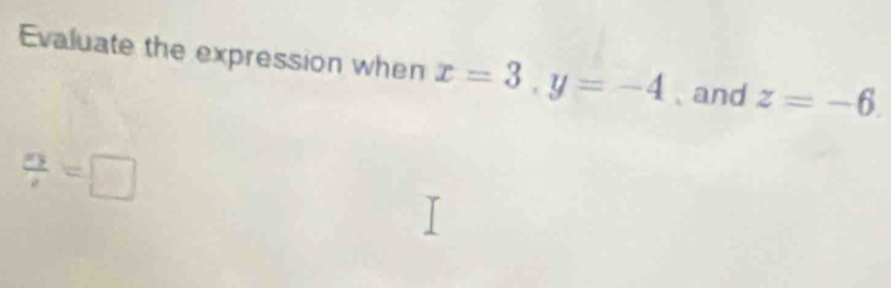 Evaluate the expression when x=3, y=-4 、 and z=-6.
/ =□