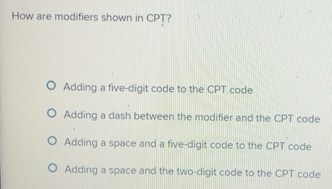 Solved: How are modifiers shown in CPT? Adding a five-digit code to the ...