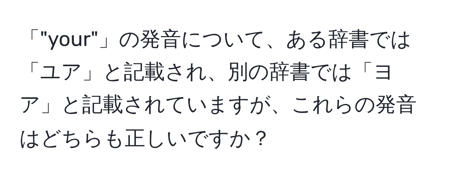 「"your"」の発音について、ある辞書では「ユア」と記載され、別の辞書では「ヨア」と記載されていますが、これらの発音はどちらも正しいですか？