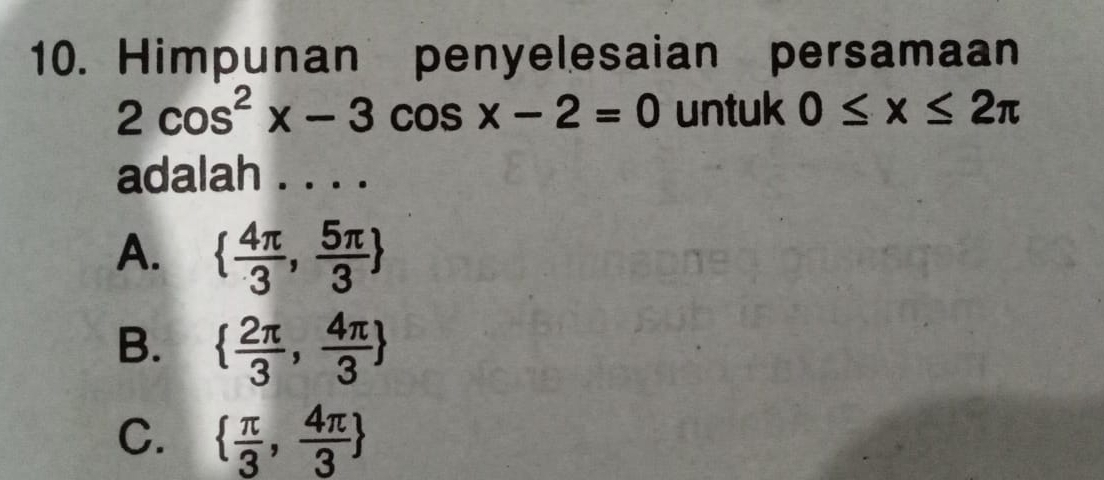 Himpunan penyelesaian persamaan
2cos^2x-3cos x-2=0 untuk 0≤ x≤ 2π
adalah . . . .
A.   4π /3 , 5π /3 
B.   2π /3 , 4π /3 
C.   π /3 , 4π /3 