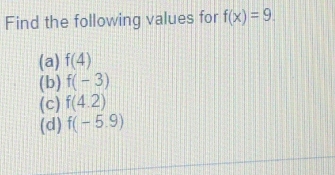 Find the following values for f(x)=9.
(a) f(4)
(b) f(-3)
(c) f(4.2)
(d) f(-5.9)