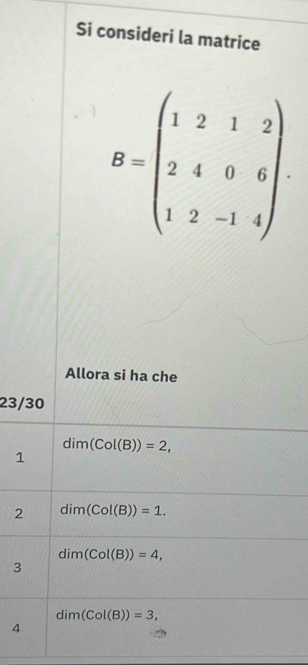 Si consideri la matrice
B=beginpmatrix 1&2&1&2 2&4&0&6 1&2&-1&4endpmatrix
Allora si ha che
23/30
dim(Col(B))=2, 
1
2 dim(Col(B))=1.
dim(Col(B))=4, 
3
dim(Col(B))=3, 
4