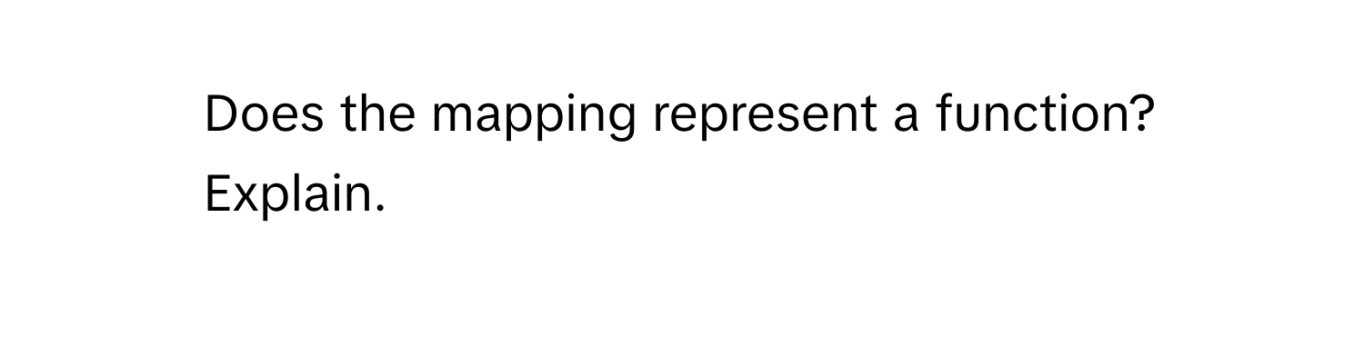 Does the mapping represent a function? Explain.