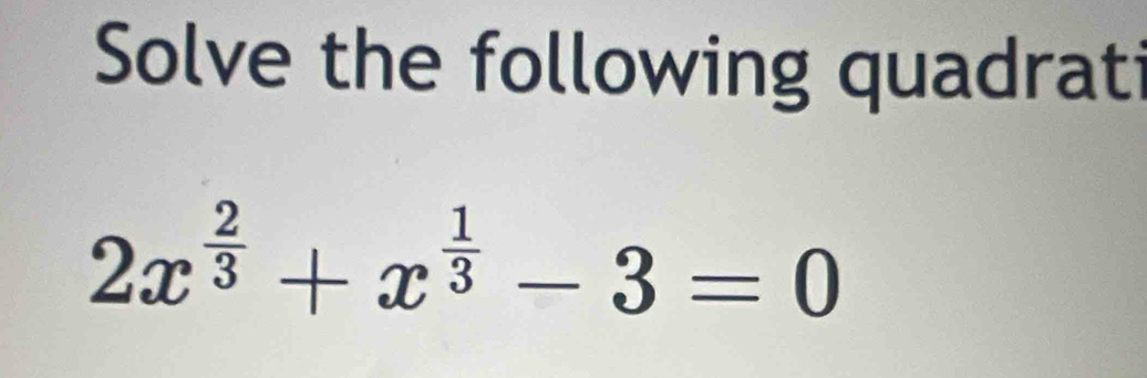 Solve the following quadrati
2x^(frac 2)3+x^(frac 1)3-3=0