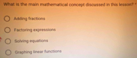 What is the main mathematical concept discussed in this lesson?
Adding fractions
Factoring expressions
Solving equations
Graphing linear functions