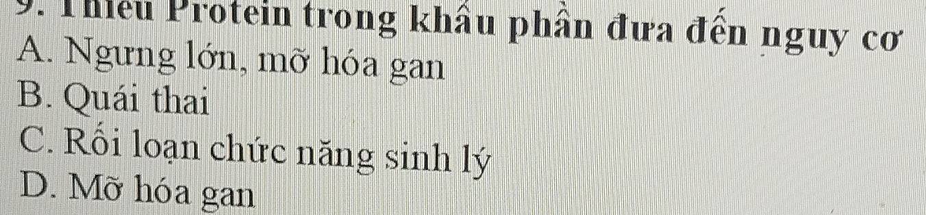 Thieu Protein trong khẩu phần đưa đến nguy cơ
A. Ngưng lớn, mỡ hóa gan
B. Quái thai
C. Rối loạn chức năng sinh lý
D. Mỡ hóa gan