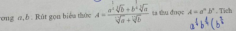 rơng a,b : Rút gọn biểu thức A=frac a^(frac 1)2sqrt[3](b)+b^(frac 1)4sqrt[3](a)sqrt[13](a)+sqrt[12](b) ta thu được A=a^m.b^n. Tich