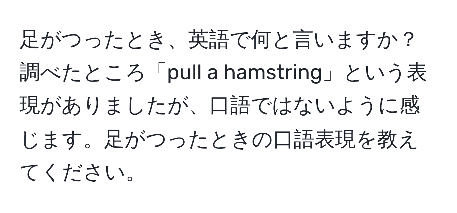 足がつったとき、英語で何と言いますか？調べたところ「pull a hamstring」という表現がありましたが、口語ではないように感じます。足がつったときの口語表現を教えてください。