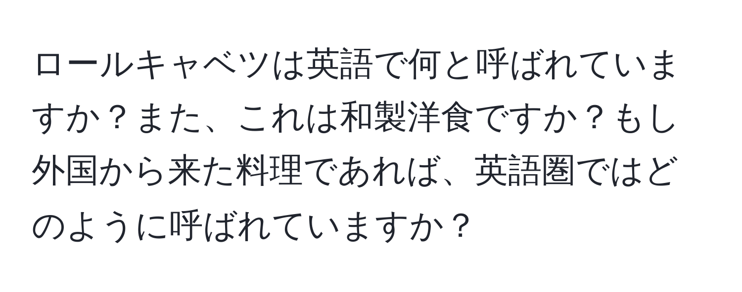 ロールキャベツは英語で何と呼ばれていますか？また、これは和製洋食ですか？もし外国から来た料理であれば、英語圏ではどのように呼ばれていますか？