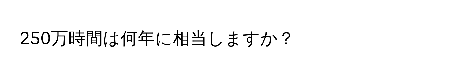 250万時間は何年に相当しますか？