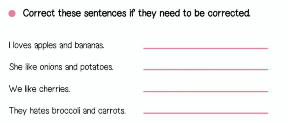 Correct these sentences if they need to be corrected. 
I loves apples and bananas._ 
She like onions and potatoes._ 
We like cherries. 
_ 
They hates broccoli and carrots._