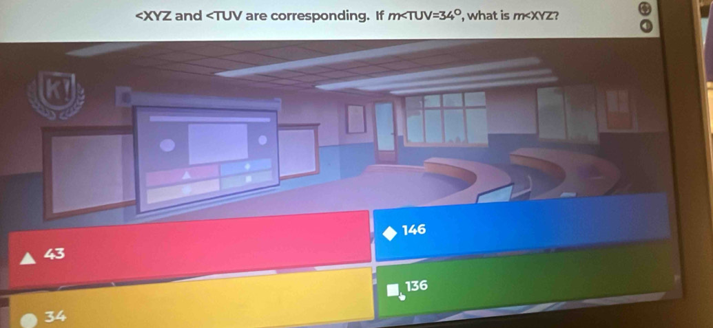 and ∠ TUV are corresponding. If m∠ TUV=34° , what is m 2
a
146
43
136
34