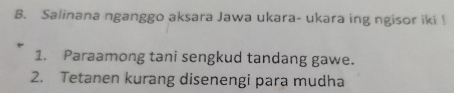 Salinana nganggo aksara Jawa ukara- ukara ing ngisor iki ! 
1. Paraamong tani sengkud tandang gawe. 
2. Tetanen kurang disenengi para mudha