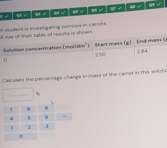 31√ Q1√ q3 √ q4 √ Q5 √ Q6 √ GT √ o √
q$ √
A student is investigating osmosis in carrots
As is shown.
(
Calculate the percentage change in mass of the carrot in this solutic
de X
φ