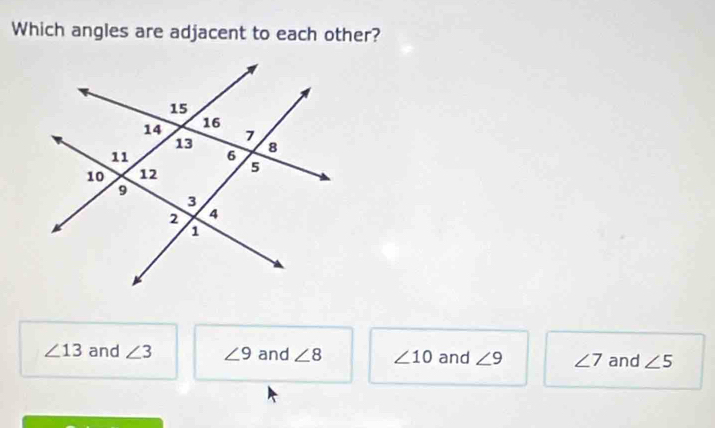 Which angles are adjacent to each other?
∠ 13 and ∠ 3 ∠ 9 and ∠ 8 ∠ 10 and ∠ 9 ∠ 7 and ∠ 5