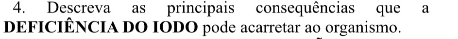 Descreva as principais consequências que a 
DEFICIÊNCIA DO IODO pode acarretar ao organismo.