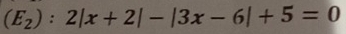 (E_2):2|x+2|-|3x-6|+5=0