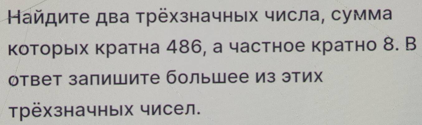 Найдиτе два τрёхзначных числа, сумма 
которьх кратна 486, а частное кратно 8. B 
﹙твет запишите большее из этих 
трёхзначных чисел.