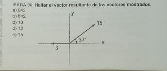 ISKRA 90 Hallar el vector resultante de los vectores mostrados.
a) 9sqrt(2)
b) 5sqrt(2)
d) 10
d) 12
e) 15