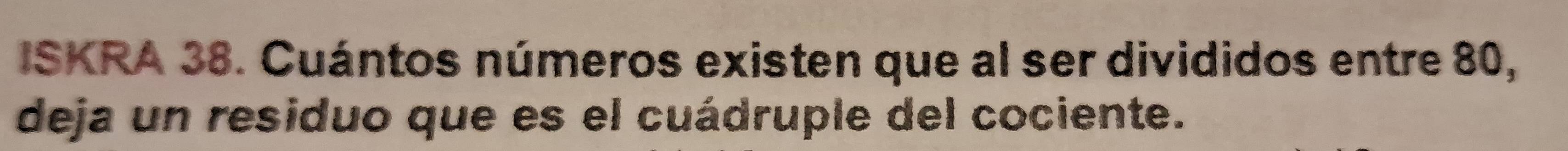ISKRA 38. Cuántos números existen que al ser divididos entre 80, 
deja un residuo que es el cuádruple del cociente.