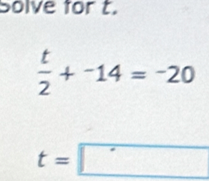 Solve for t.
 t/2 +-14=-20
t=□