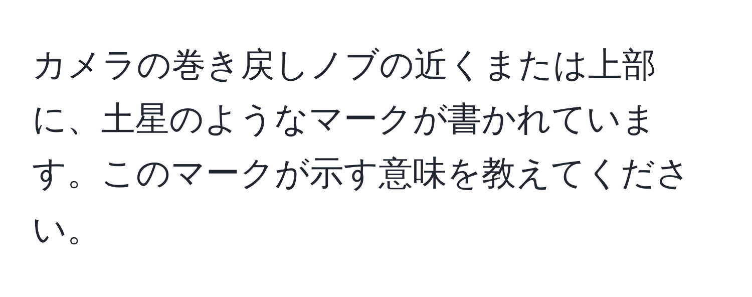 カメラの巻き戻しノブの近くまたは上部に、土星のようなマークが書かれています。このマークが示す意味を教えてください。