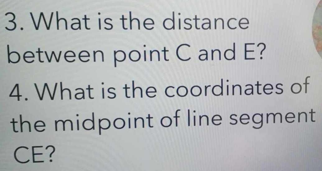 What is the distance 
between point C and E? 
4. What is the coordinates of 
the midpoint of line segment
CE?