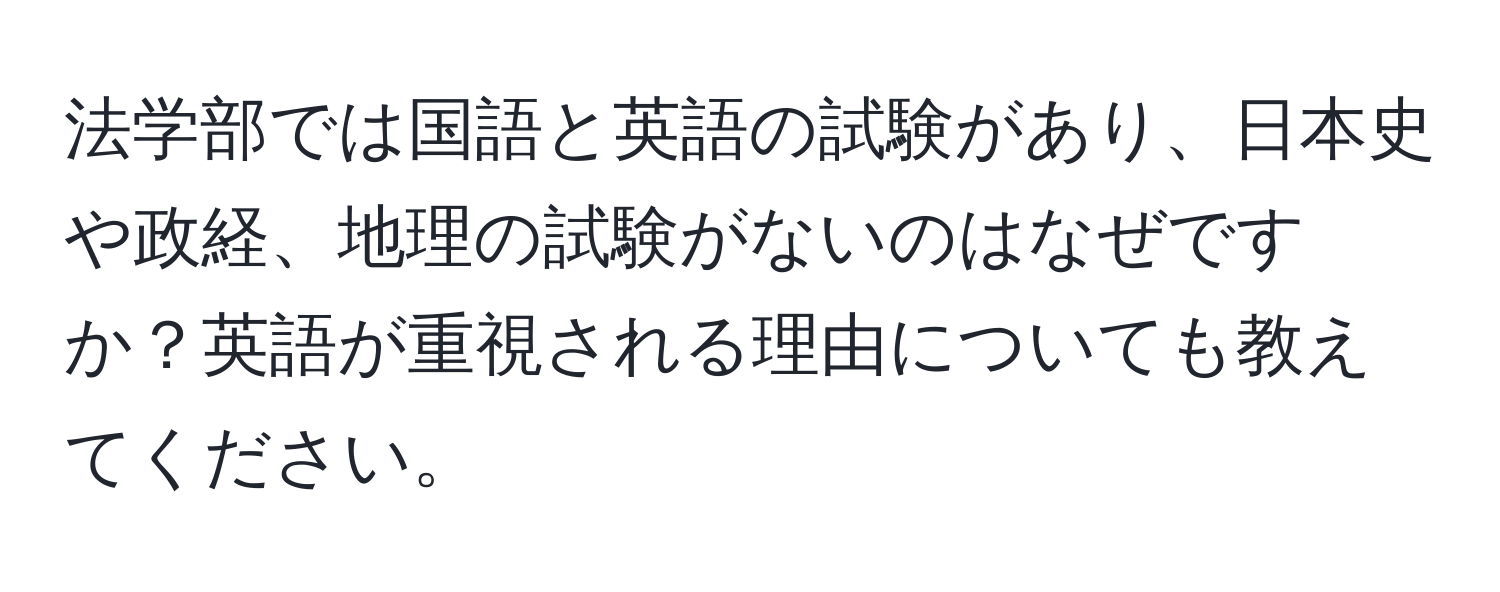 法学部では国語と英語の試験があり、日本史や政経、地理の試験がないのはなぜですか？英語が重視される理由についても教えてください。